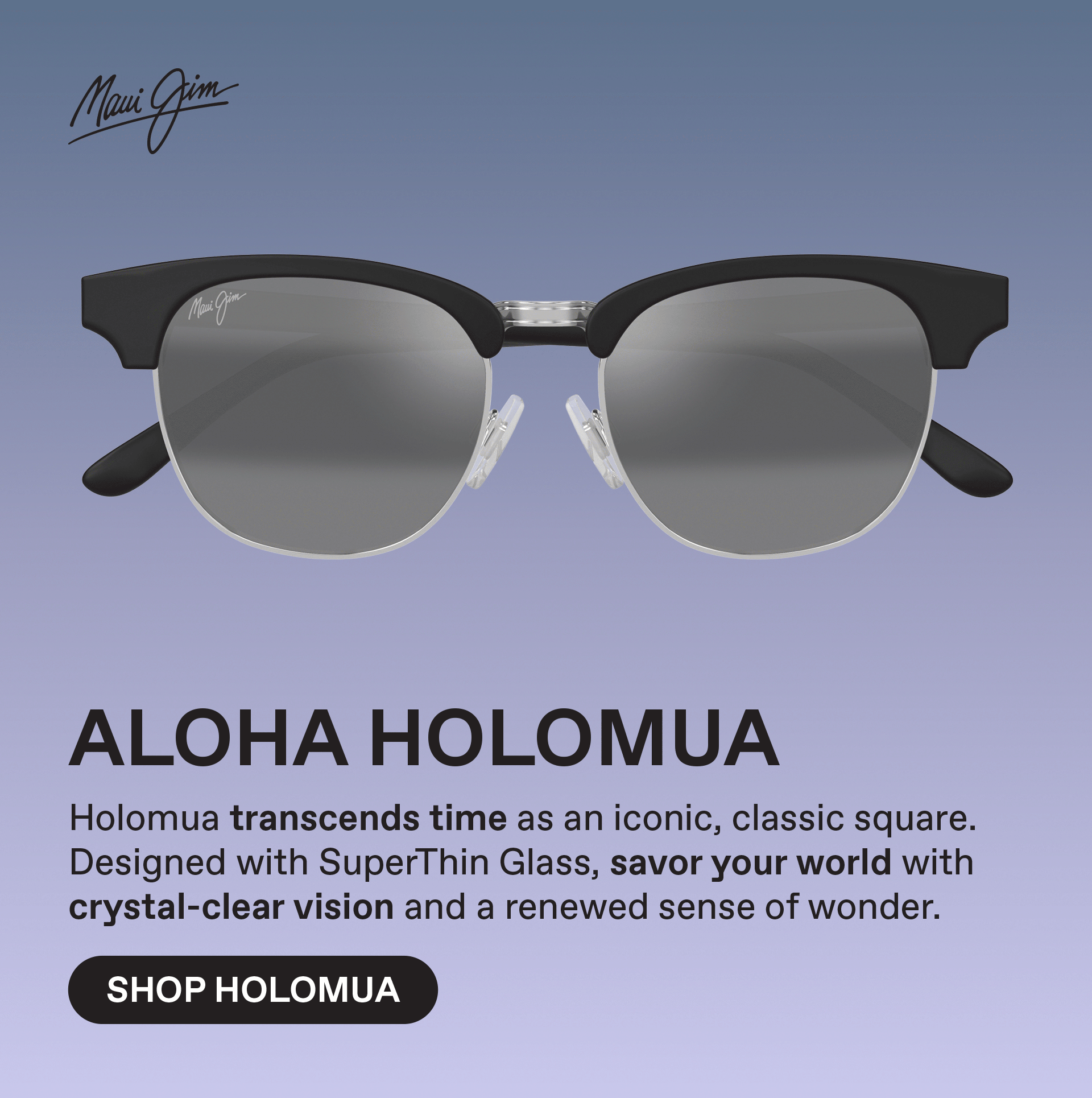 Maui Jim - ALOHA HOLOMUA - Holomua transcends time as an iconic, classic square. Designed with SuperThin Glass, save your world with crystal-clear vision and a renewed sense of wonder. Shop Holomua
