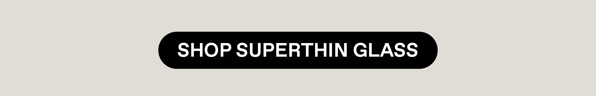 SHOP SUPERTHIN GLASS