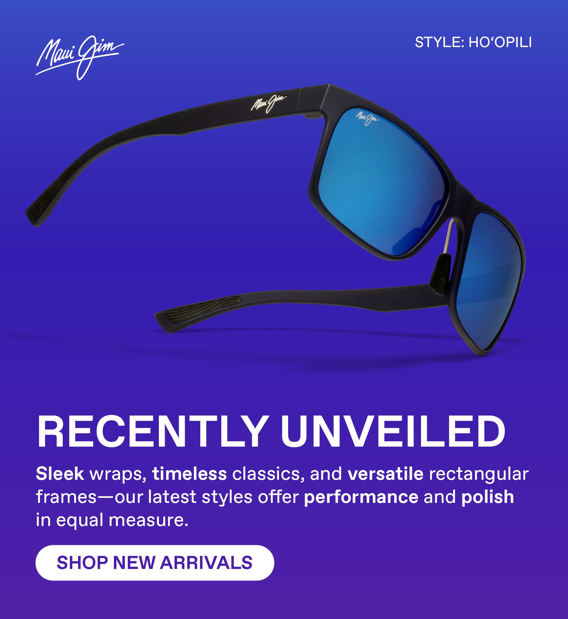 Maui Jim -Recently Unveiled. Sleek wraps, timeless classics, and versatile rectangular frames - our latest styles offer performance and polish in equal measure. Shop New Arrivals