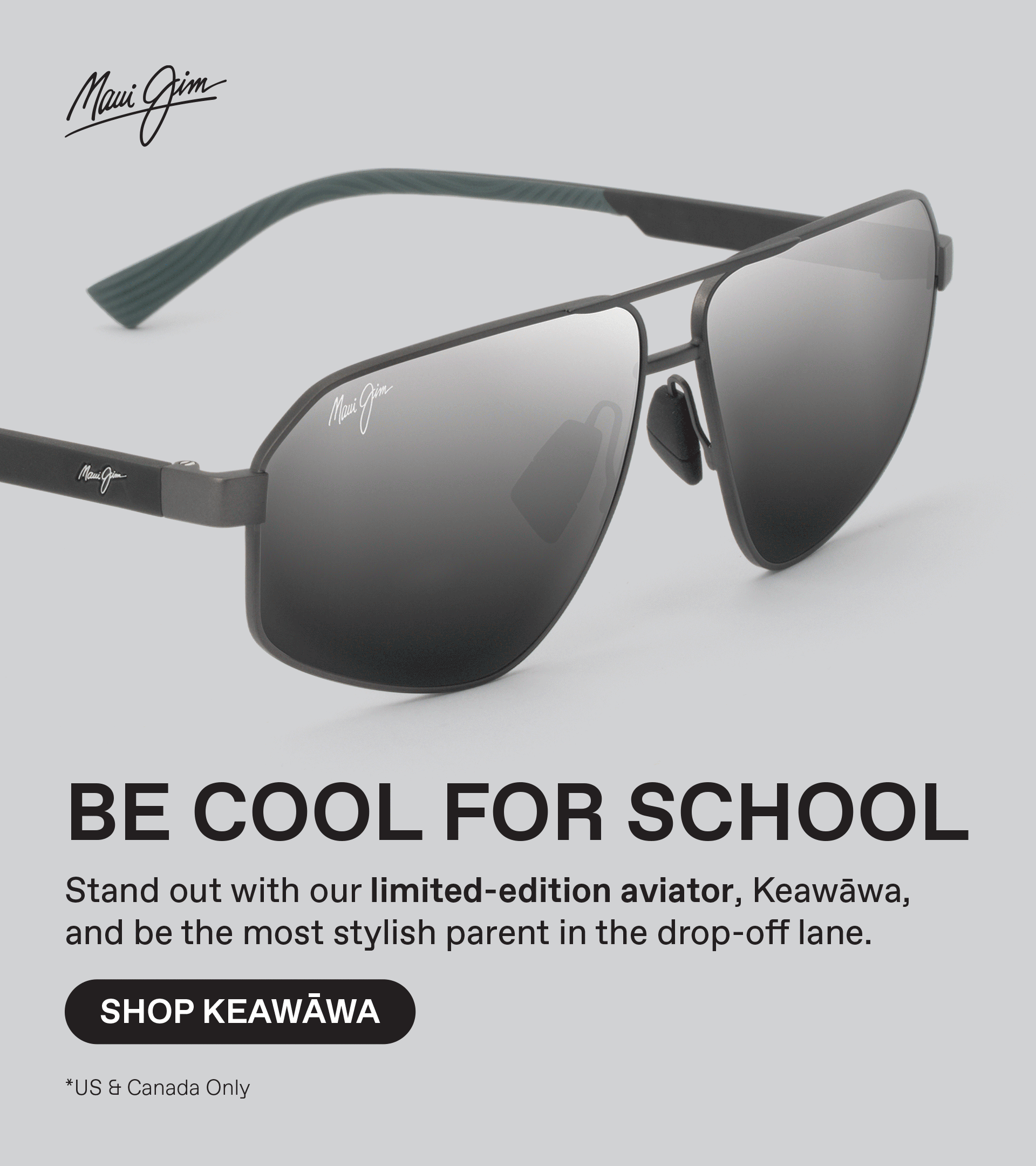 Maui Jim - Be Cool for School. Stand out with our limited-edition aviator, Keawawa and be the most stylish parent in the drop off lane. Shop Keawawa