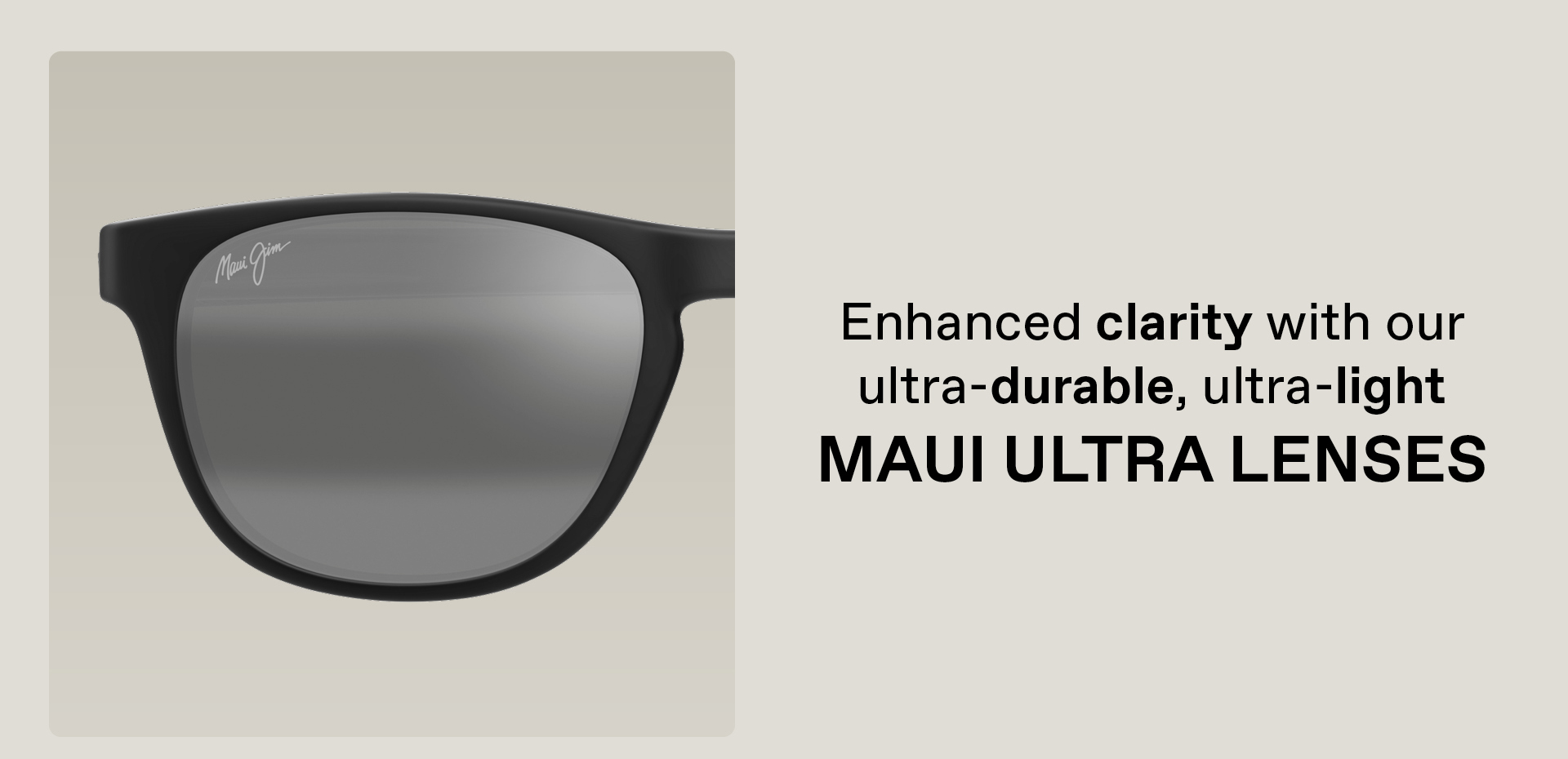 Enhanced clarity with our ultra-durable, ultra-light - Maui Ultra Lenses
