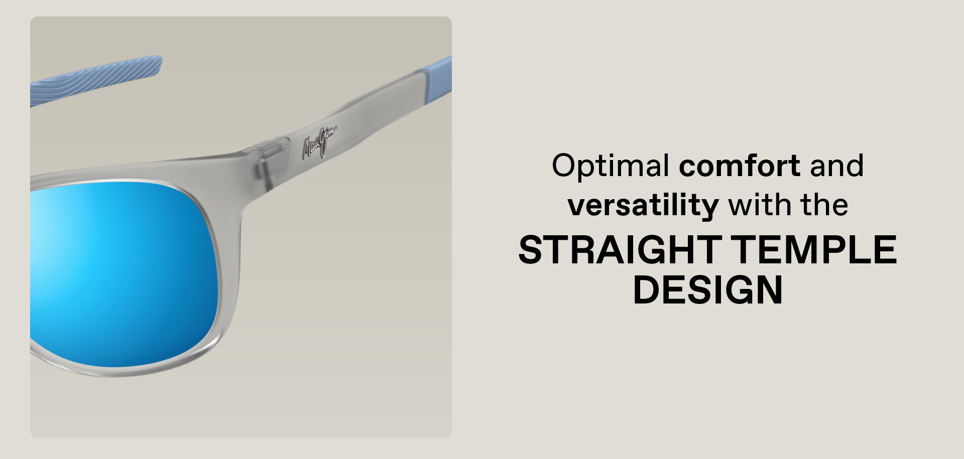 Optimal comfort and versatility with the Straight Temple Design