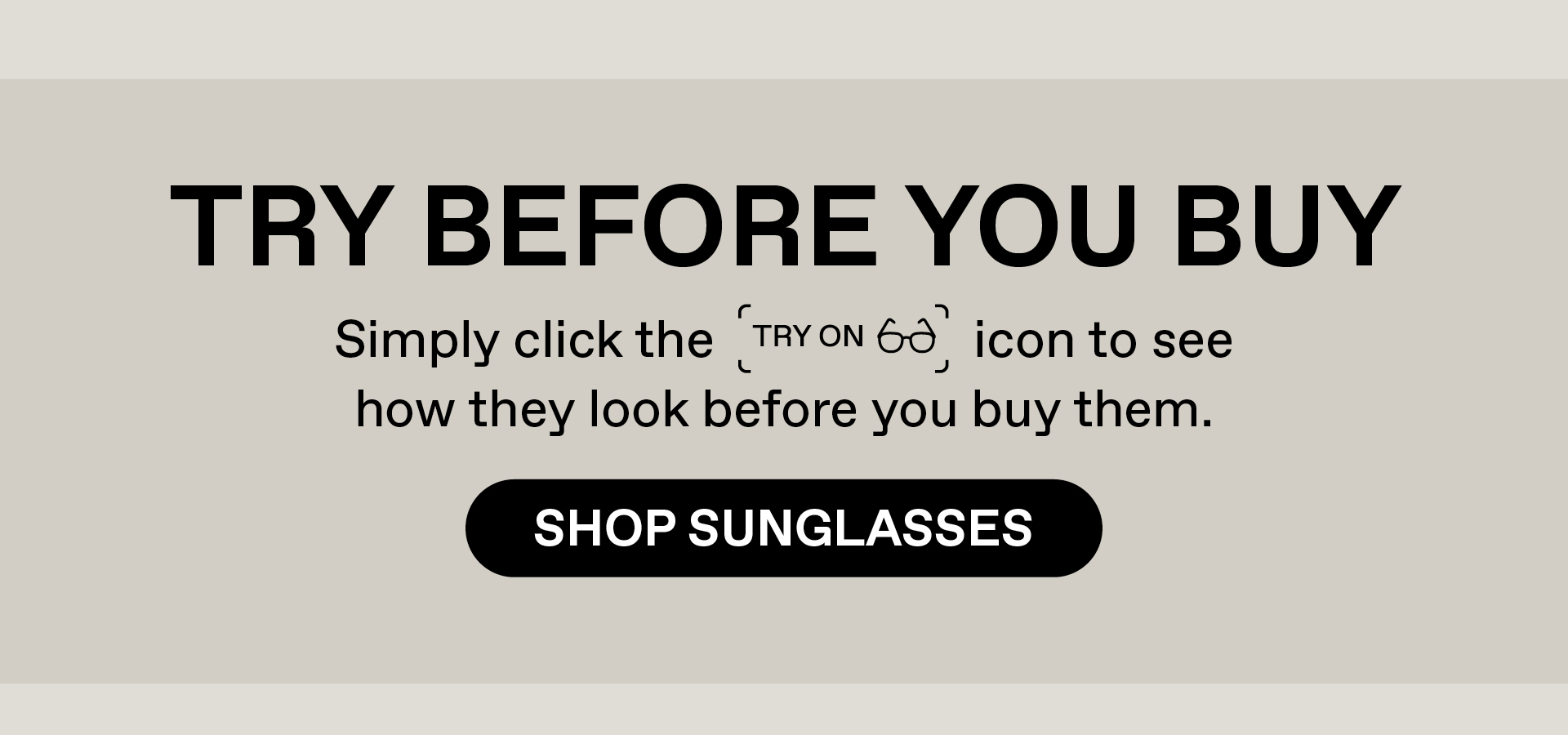 Try before you buy. Simply click the "try on" icon to see how the look before you buy them. Shop Sunglasses