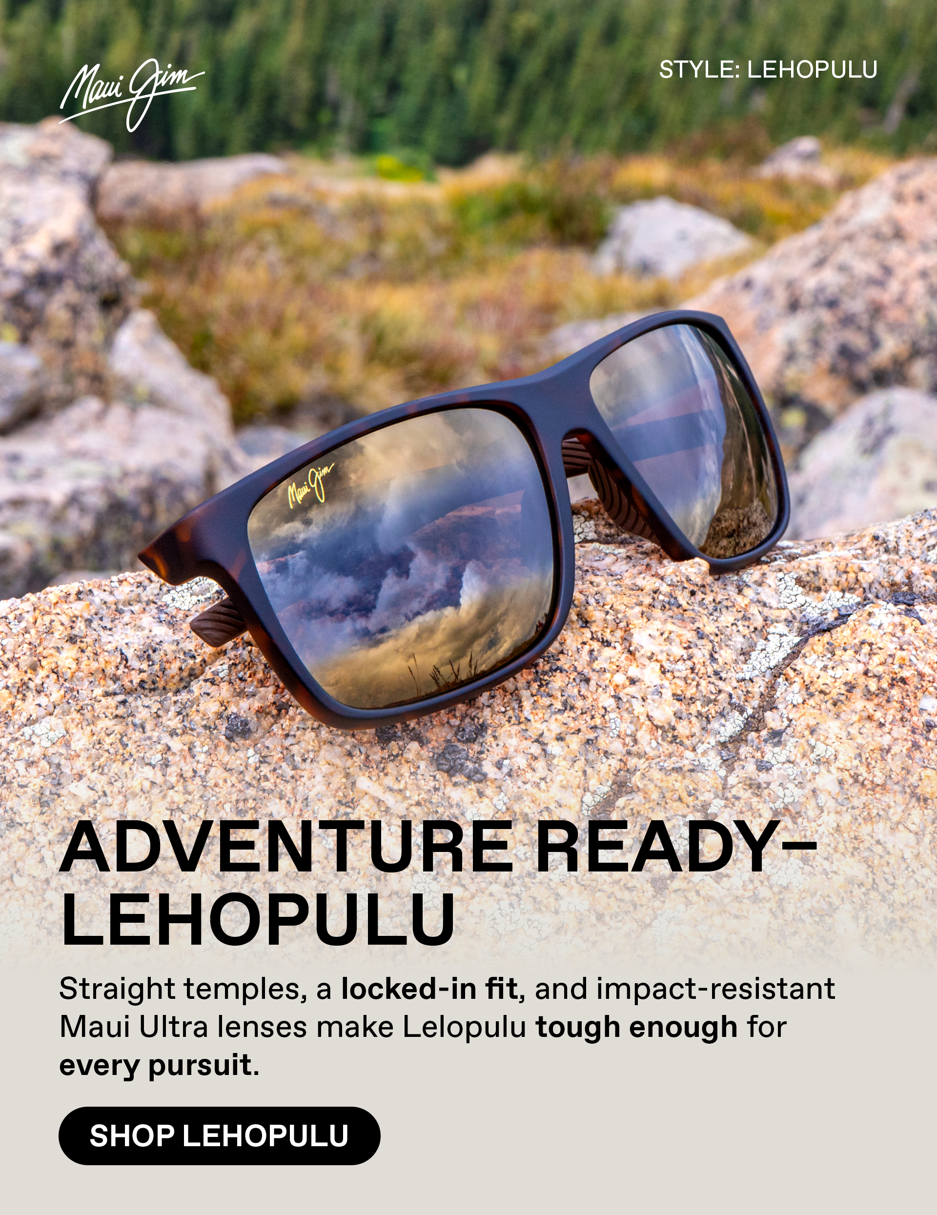 Maui Jim - Adventure Ready - Lehopulu. Straight temples, a locked-in fit, and impact-resistant Maui Ultra lenses make Lelopulu tough enough for every pursuit. Shop Lehopulu