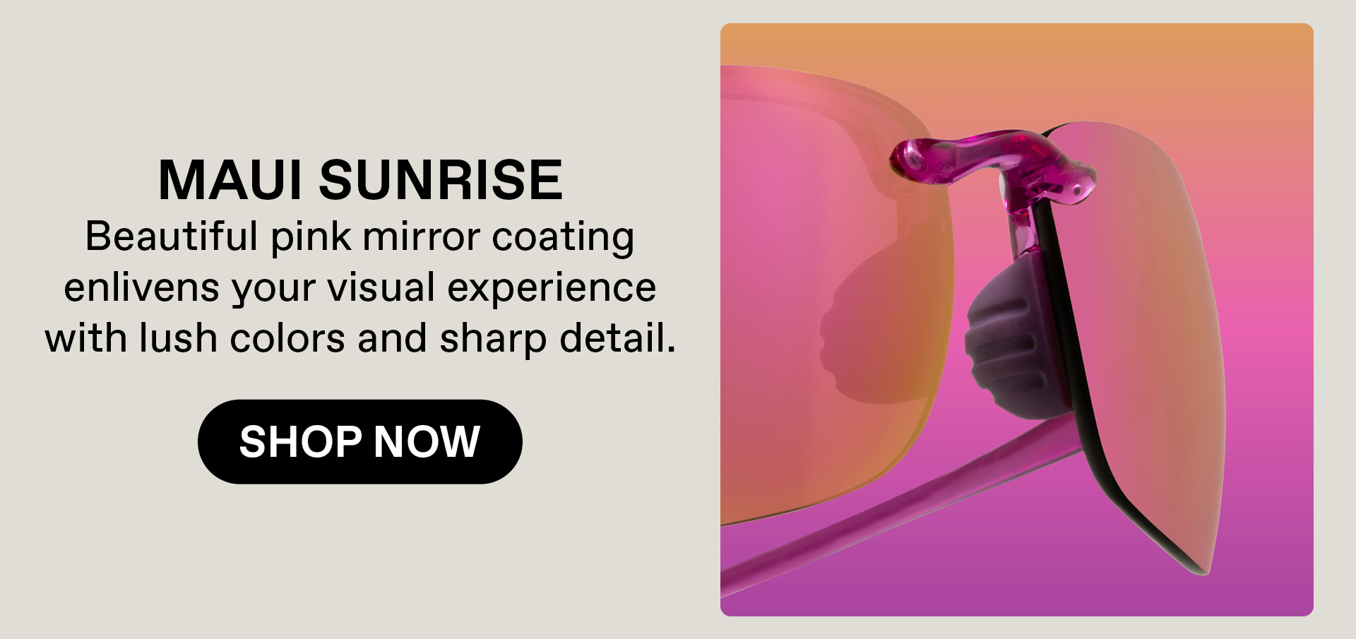 Maui Sunrise - Beautiful pink mirror coating enlivens your visual experience with lush colors and sharp details. Shop Now
