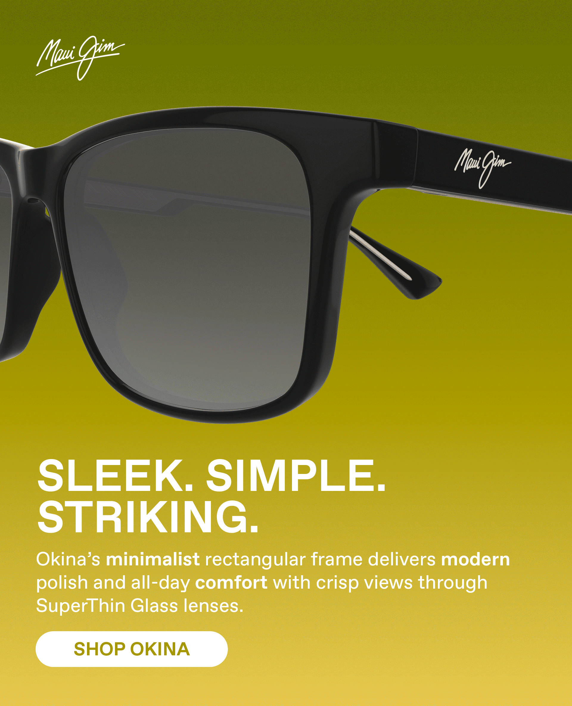Maui Jim - Sleek. Simple.Striking. Okina's minimalist rectangular frame delivers modern polish and all-day comfort with crisp views through SuperThin Glass lenses. Shop Okina