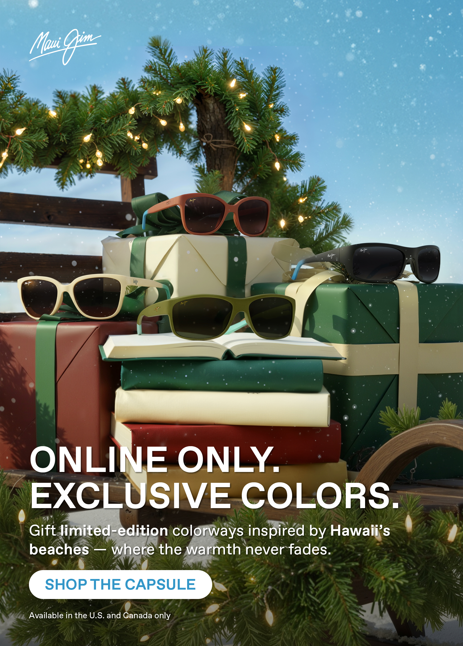 Maui Jim - Online Only. Exclusive Colors. Gift limited-edition colorways inspired by Hawaii's beaches - where the warmth never fades. Shop the Capsule. US and Canada only