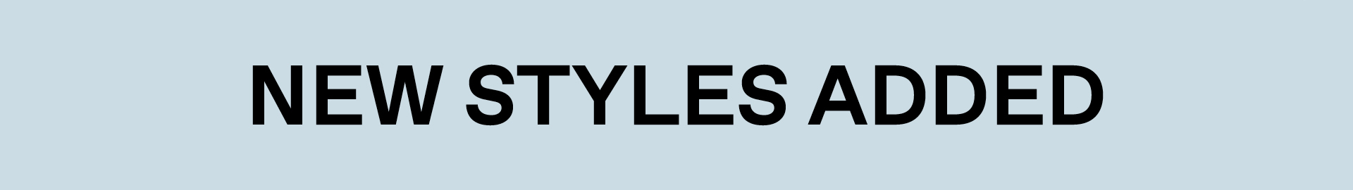 NEW STYLES ADDED