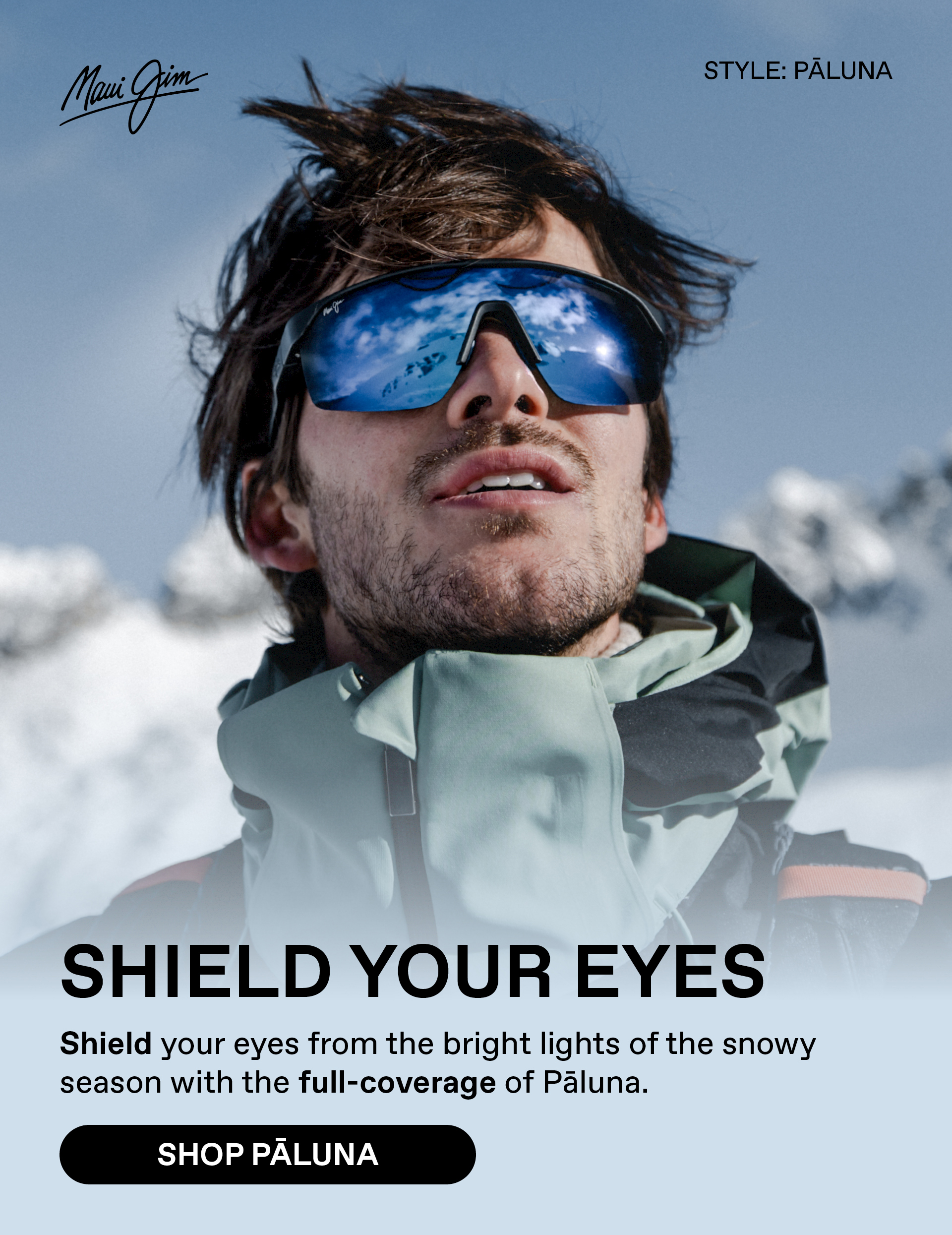 Maui Jim Shield your eyes. Shield your eyes from the bright lights of the snowy season with the full coverage of Paluna