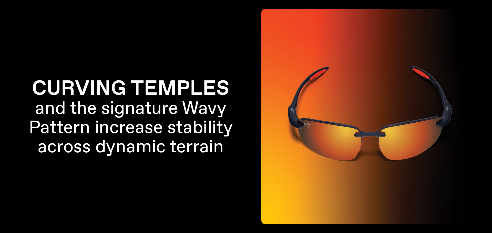 Curving Temples and the signature wavy  pattern increase stability across dynamic terrain