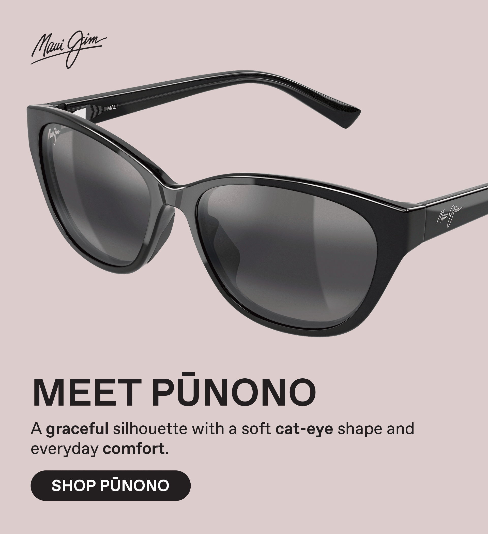Maui Jim- Meet Punono - A graceful silhouette with a soft cat-eye shape and everyday comfort. Shop Punono