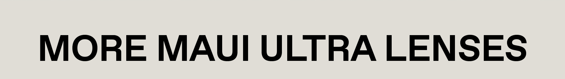 MORE MAUI ULTRA LENSES