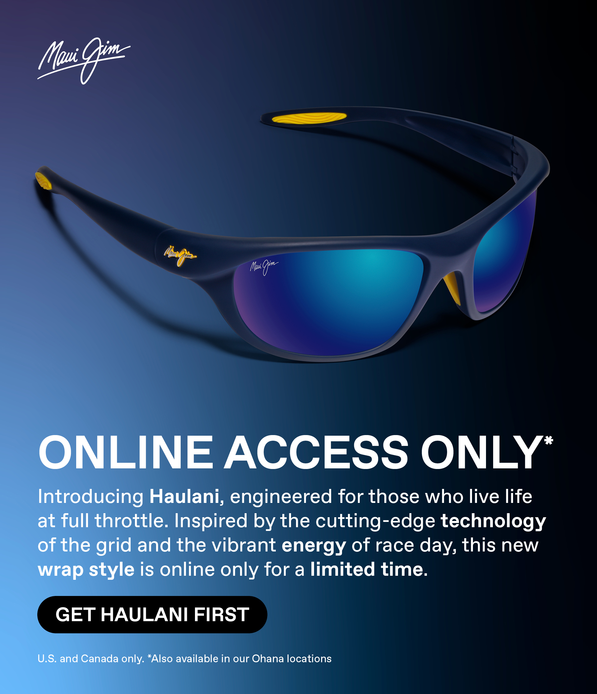 Maui Jim - ONLINE ACCESS ONLY - Introducing Haulani, engineered for those who live life at full throttle. Inspired by the cutting-edge technology of the grid and the vibrant energy of race day, this new wrap style is online only for a limited time. Get Haulani First. U.S. and Cand only  *Also available at our Ohana locations