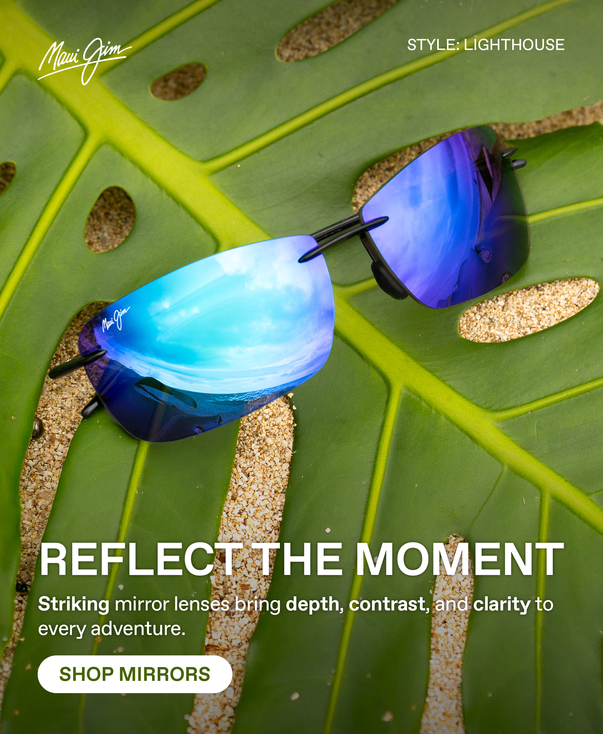 Maui Jim - REFLECT THE MOMENT. Striking mirror lenses bring depth, contrast, and clarity to every adventure. Shop Mirrors