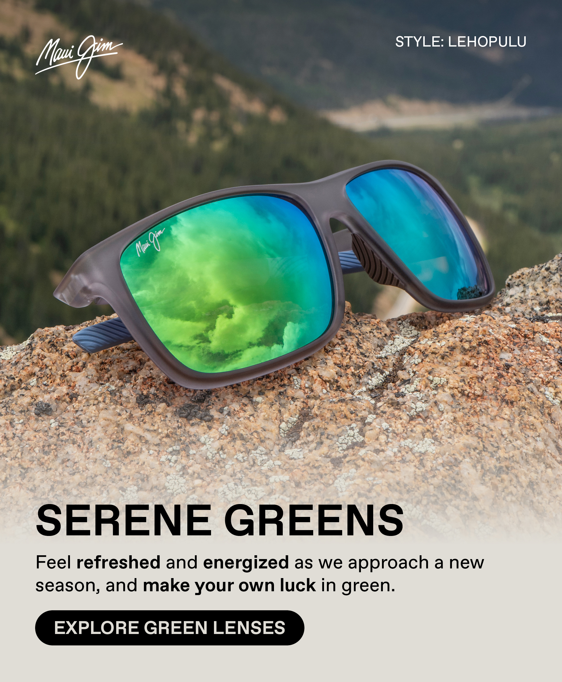 Maui Jim -Serene Greens. Feel refreshed and energized as we approach a new season, and make your own luck in green. Explore Green Lenses