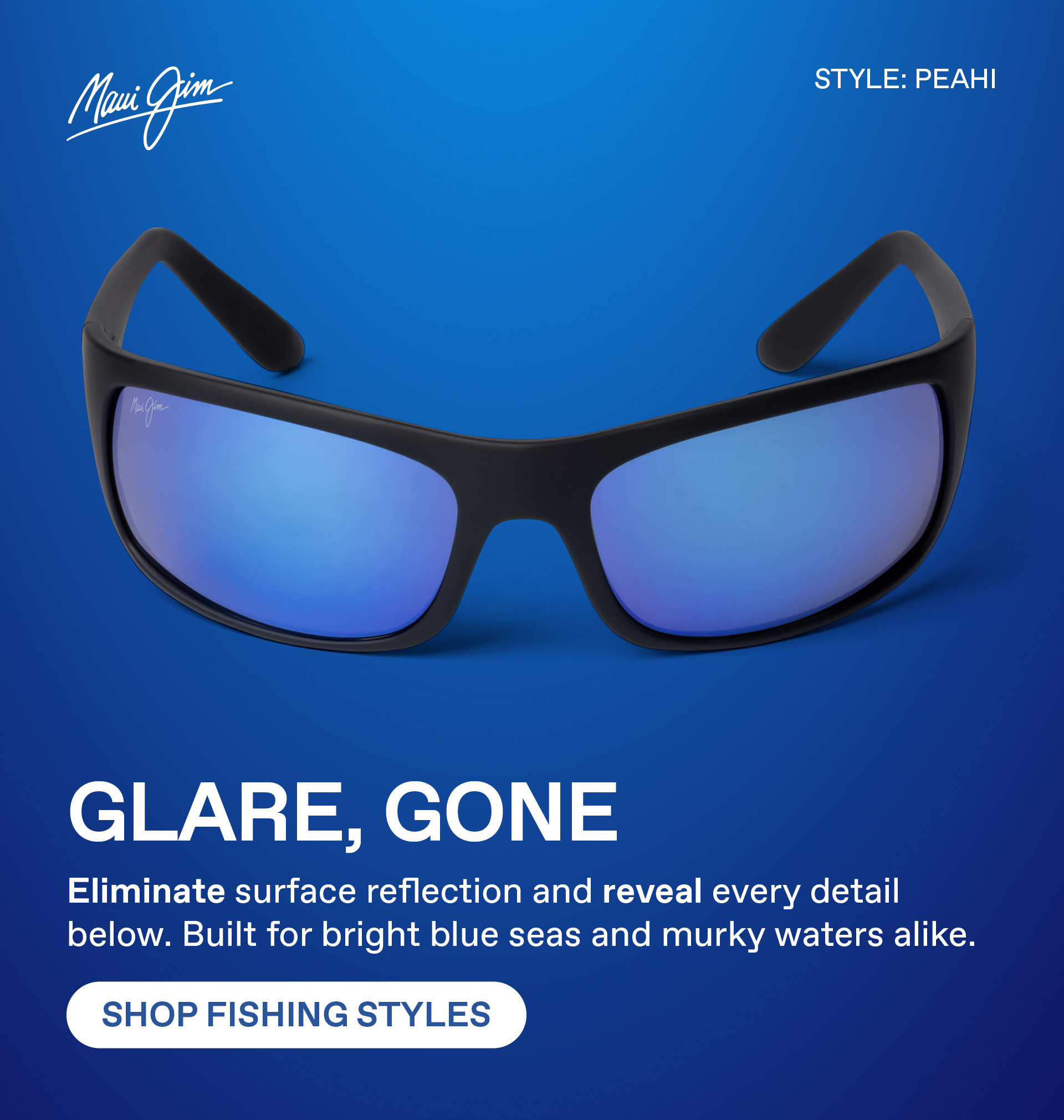 Maui Jim - GLARE, GONE - Eliminate surface reflection and reveal every detail below. Built for bright blue seas and murky waters alike. Shop Fishing Styles