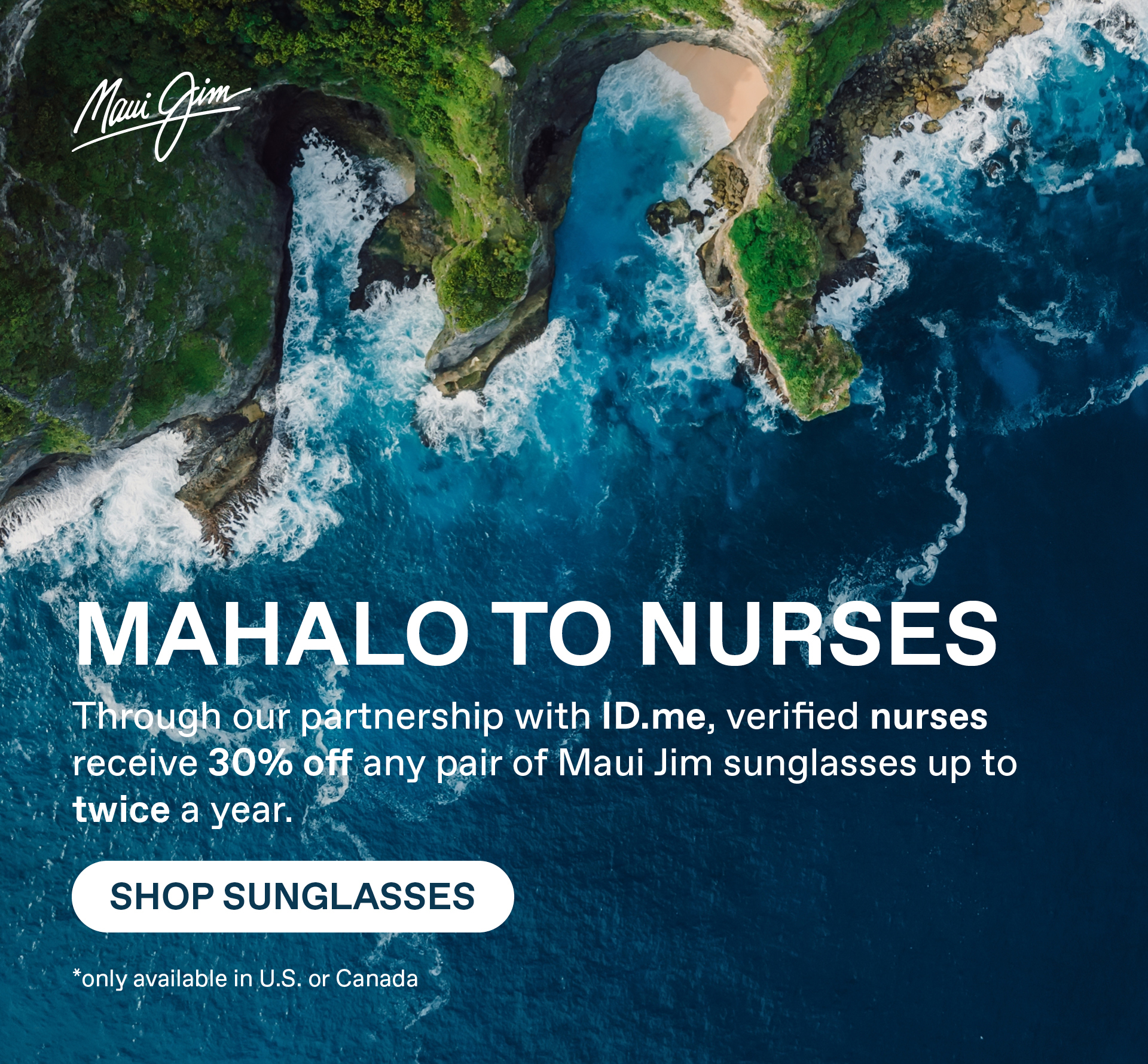 Maui Jim - Mahalo to Nurses - THrough our partnersip with ID.me, erified Military personnel enjoy 30% off any pair of Maui Jim sunglasses up to twice a year. Shop Sunglasses. Only available in US or Canada