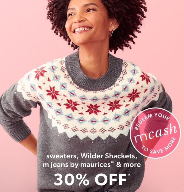 Sweaters, Wilder Shackets, m jeans by maurices™ & more 30% off*. Redeem your mcash to save more.