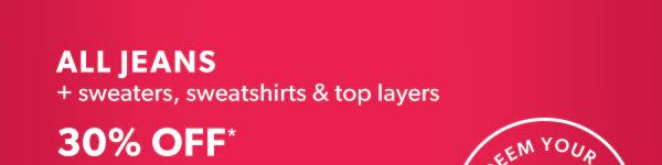 All jeans + sweaters, sweatshirts & top layers 30% off*. Redeem your mcash to save more.