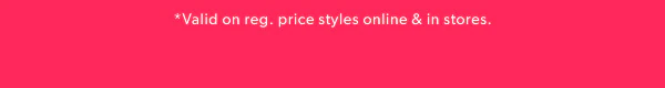 *Valid on reg. price styles online & in stores.