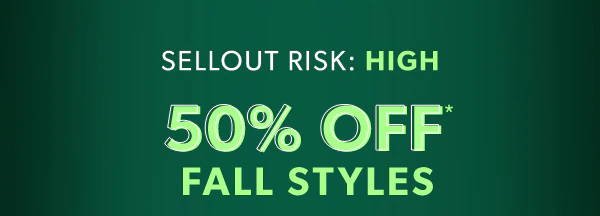 Sellout risk: high. 50% off* fall styles.
