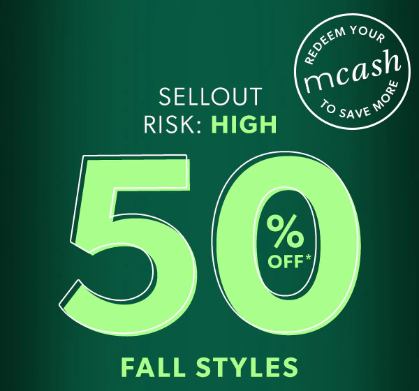 Redeem your mcash to save more. Sellout risk: High. 50% off* fall styles.