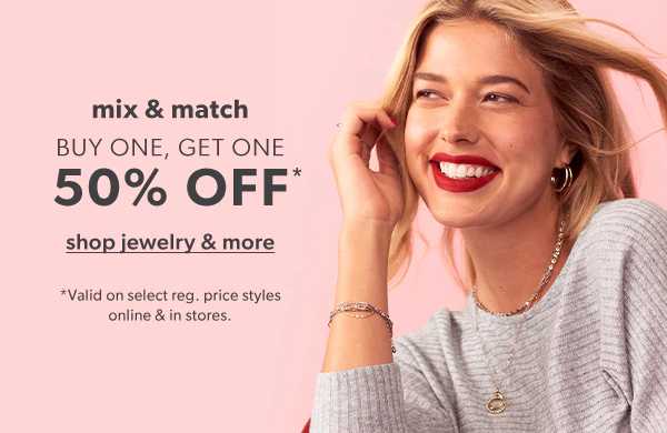 Mix & match. Buy one, get one 50% off*. Shop jewelry & more. *Valid on select reg. price styles online & in stores.