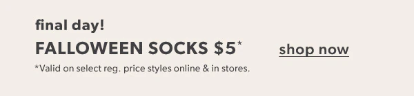 Final day! Falloween socks $5*. Shop now. *Valid on select reg. price styles online & in stores.