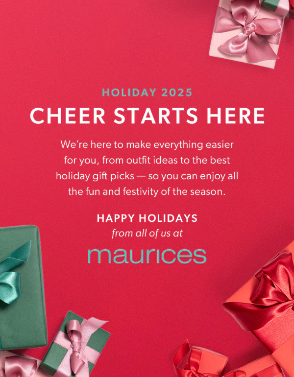 Holiday 2025. Cheer starts here. We’re here to make everything easier for you, from outfit ideas to the best holiday gift picks — so you can enjoy all the fun and festivity of the season. Happy holidays from all of us at maurices.