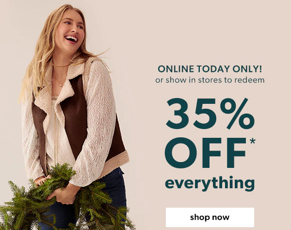 Online today only! Or show in stores to redeem. 35% off* everything. Shop now.