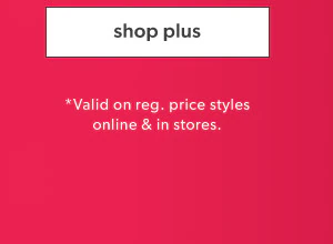 Shop plus. *Valid on reg. price styles online & in stores.