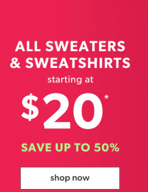 All sweaters & sweatshirts starting at $20*. Save up to 50%. Shop now.