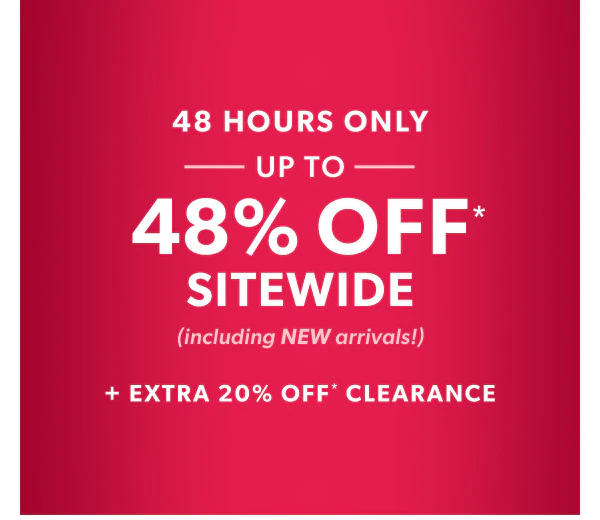 48 hours only. Up to 48% off* sitewide (including NEW arrivals!) + Extra 20% off* clearance.