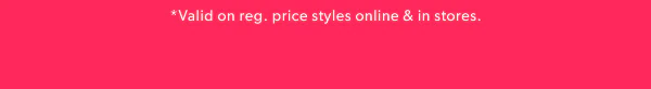 *Valid on reg. price styles online & in stores.