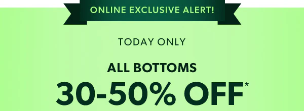 Online exclusive alert! Today only. All bottoms 30-50% off*.
