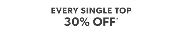 Every single top 30% off*.