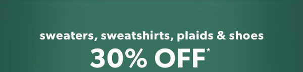 Sweaters, sweatshirts, plaids & shoes 30% off*.