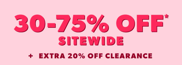 30-75% off* sitewide + extra 20% off clearance.