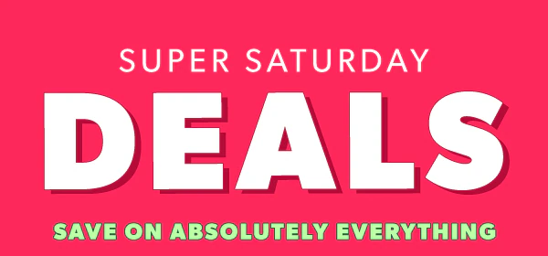 Super Saturday deals. Save on absolutely everything.