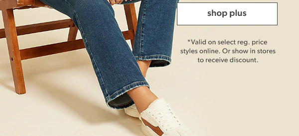 Shop plus. *Valid on select reg. price styles online. Or show in stores to receive discount.