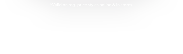 *Valid on reg. price styles online & in stores.
