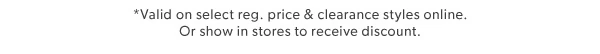 *Valid on select reg. price & clearance styles online. Or show in stores to receive discount.
