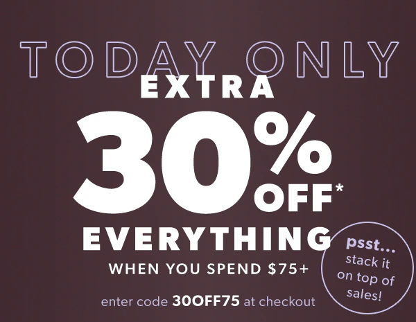 Today only. Extra 30% off* everything when you spend $75+. Enter code 30OFF75 at checkout. Psst..stack it on top of sales!