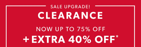 Sale upgrade! Clearance now up to 75% off + extra 40% off*.