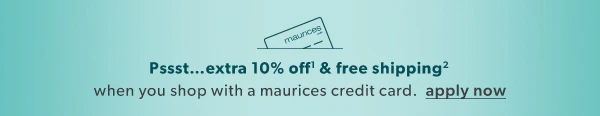 Psst...extra 10%¹ off & free shipping#178; when you shop with a maurices credit card. Apply now.