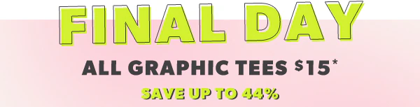 Final day. All graphic tees $15*. Save up to 44%.