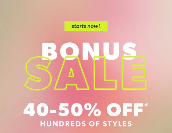 Starts now! Bonus sale. 40-50% off* hundreds of styles.