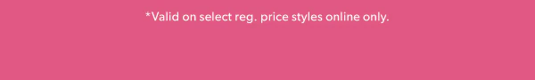 *Valid on select reg. price styles online only.