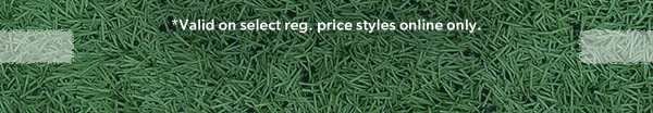 *Valid on select reg. price styles online only. 