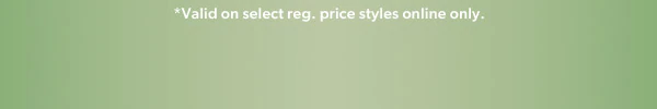 *Valid on select reg. price styles online only.
